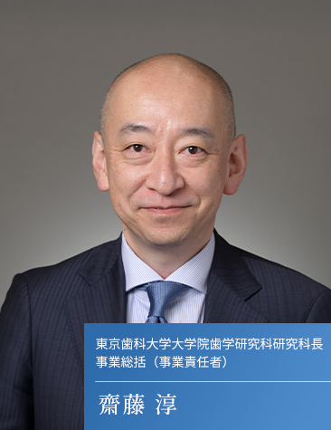 東京歯科大学大学院歯学研究科研究科長 事業総括(事業責任者) 齋藤 淳